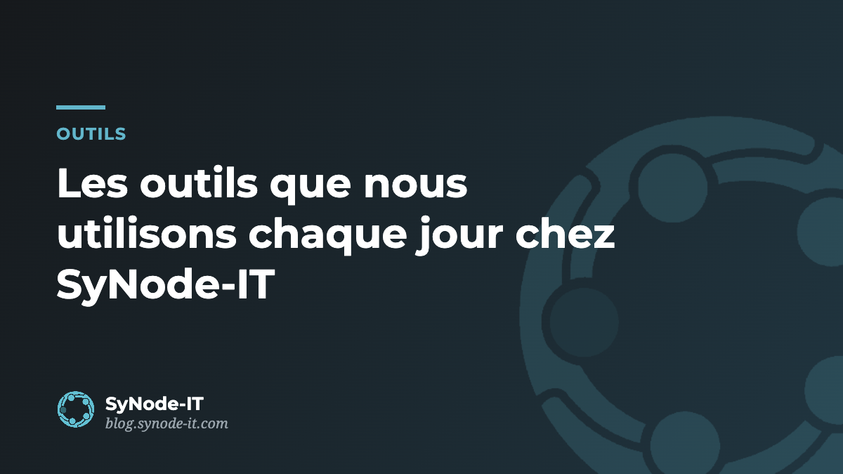 Les outils que nous utilisons chaque jour chez SyNode-IT